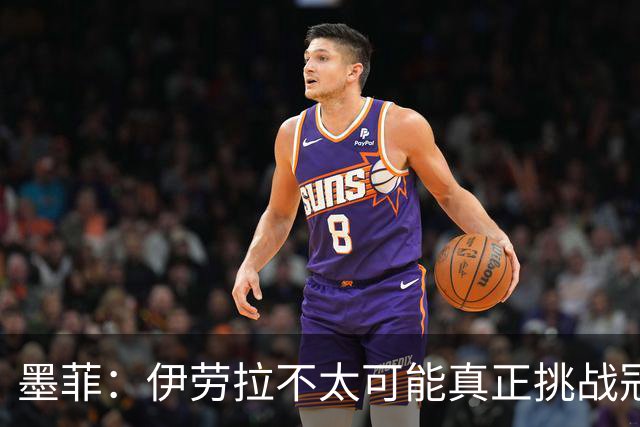 墨菲：伊劳拉不太可能真正挑战冠军 签KK7可完美替代萨拉赫